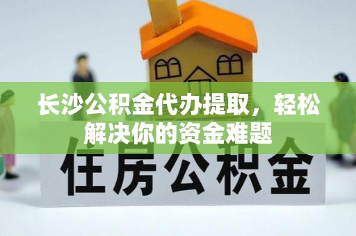 屏东长沙公积金代办提取，轻松解决你的资金难题
