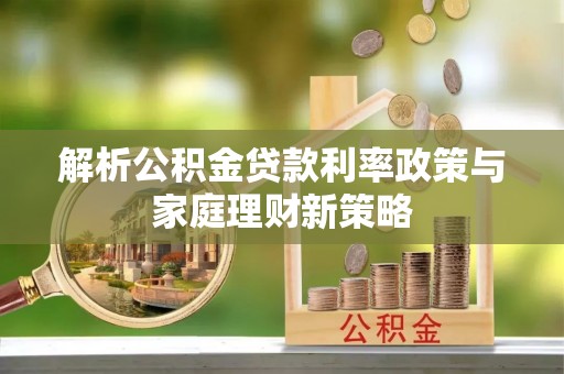 屏东解析公积金贷款利率政策与家庭理财新策略