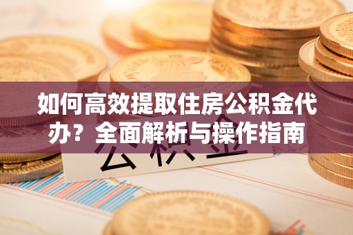 屏东如何高效提取住房公积金代办？全面解析与操作指南