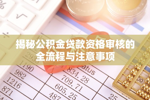 屏东揭秘公积金贷款资格审核的全流程与注意事项