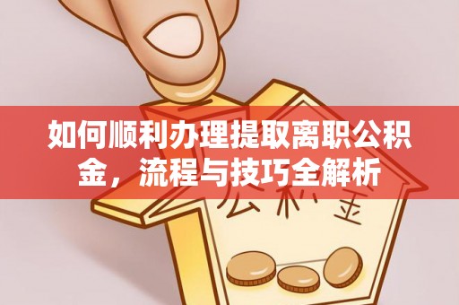 屏东如何顺利办理提取离职公积金，流程与技巧全解析