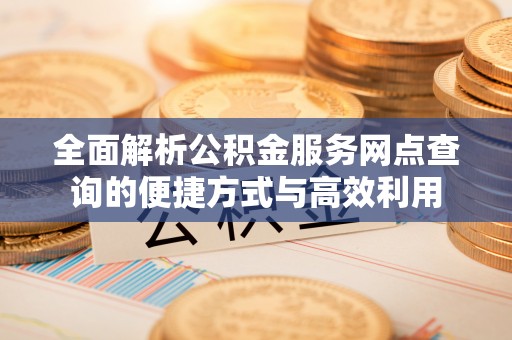 屏东全面解析公积金服务网点查询的便捷方式与高效利用