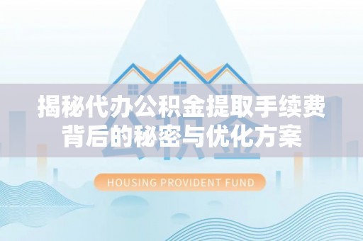 屏东揭秘代办公积金提取手续费背后的秘密与优化方案