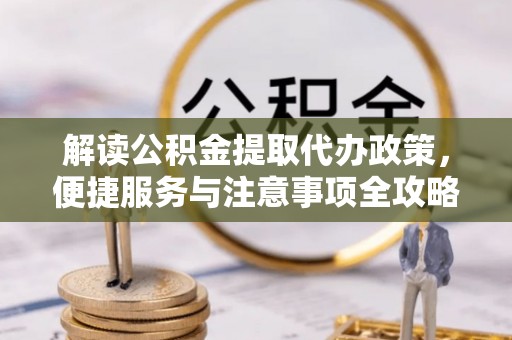 屏东解读公积金提取代办政策，便捷服务与注意事项全攻略