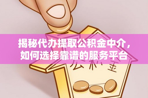 屏东揭秘代办提取公积金中介，如何选择靠谱的服务平台