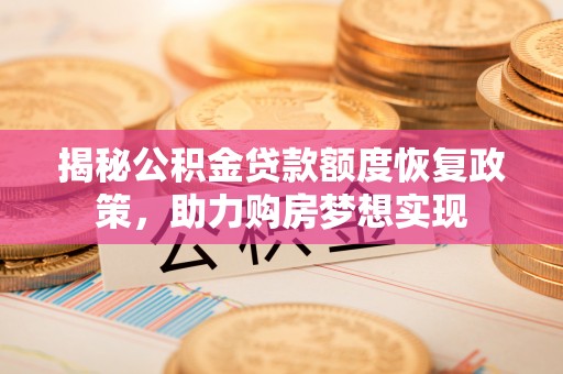 屏东揭秘公积金贷款额度恢复政策，助力购房梦想实现