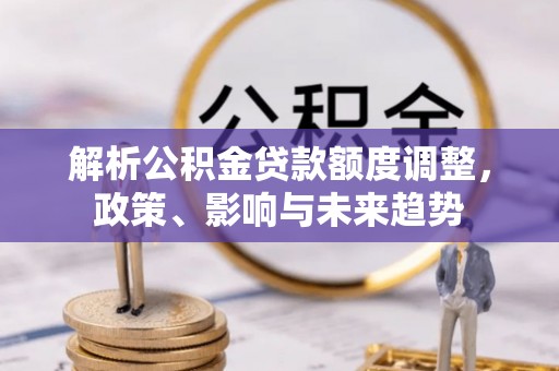 屏东解析公积金贷款额度调整，政策、影响与未来趋势