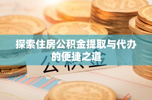 屏东探索住房公积金提取与代办的便捷之道