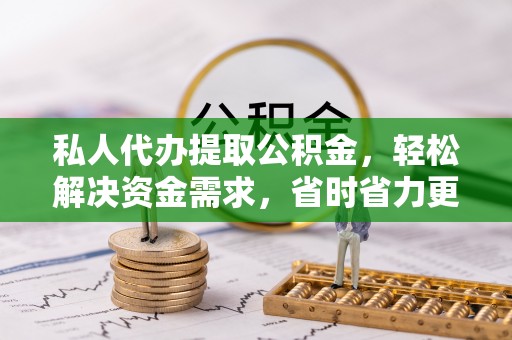 屏东私人代办提取公积金，轻松解决资金需求，省时省力更高效