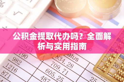 屏东公积金提取代办吗？全面解析与实用指南