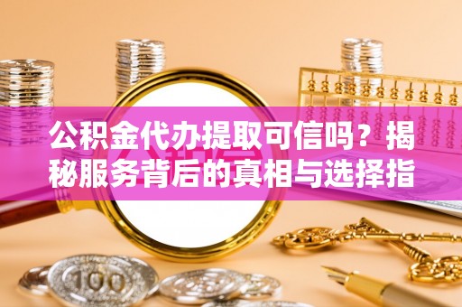 屏东公积金代办提取可信吗？揭秘服务背后的真相与选择指南