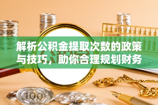 屏东解析公积金提取次数的政策与技巧，助你合理规划财务未来