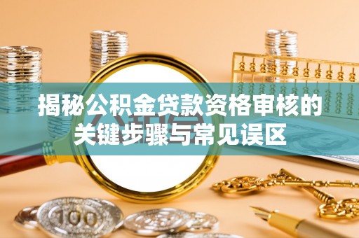 屏东揭秘公积金贷款资格审核的关键步骤与常见误区