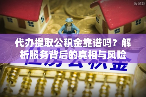 屏东代办提取公积金靠谱吗？解析服务背后的真相与风险