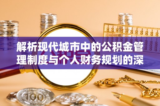 屏东解析现代城市中的公积金管理制度与个人财务规划的深度关联