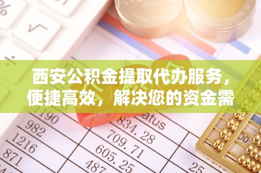屏东西安公积金提取代办服务，便捷高效，解决您的资金需求