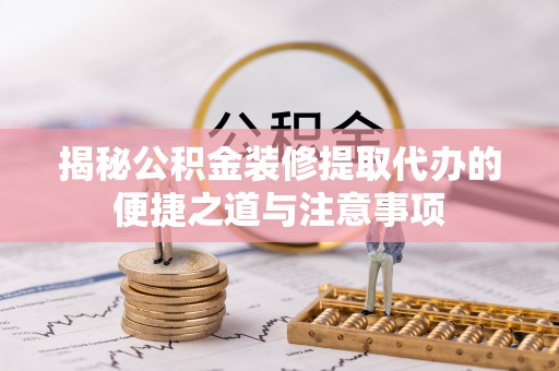 屏东揭秘公积金装修提取代办的便捷之道与注意事项