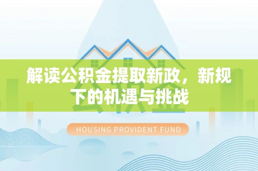 屏东解读公积金提取新政，新规下的机遇与挑战
