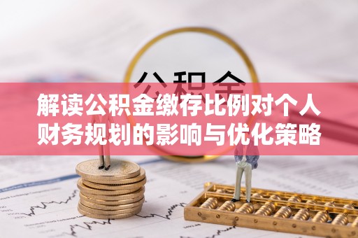 屏东解读公积金缴存比例对个人财务规划的影响与优化策略