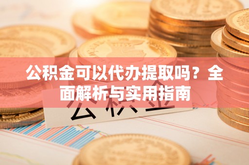 屏东公积金可以代办提取吗？全面解析与实用指南