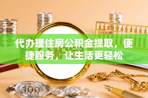 屏东代办理住房公积金提取，便捷服务，让生活更轻松