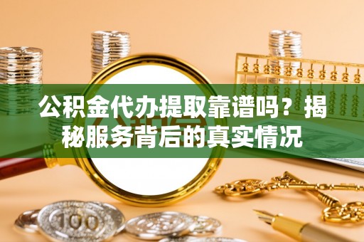 屏东公积金代办提取靠谱吗？揭秘服务背后的真实情况