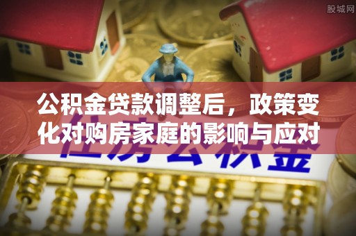 屏东公积金贷款调整后，政策变化对购房家庭的影响与应对策略