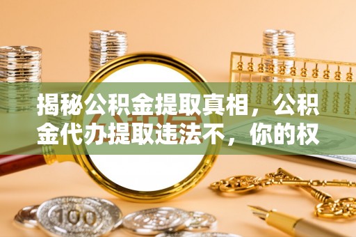 屏东揭秘公积金提取真相，公积金代办提取违法不，你的权益如何保障？