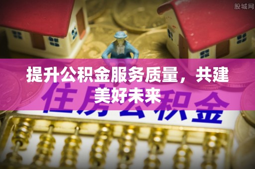 屏东提升公积金服务质量，共建美好未来