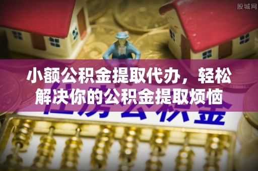 屏东小额公积金提取代办，轻松解决你的公积金提取烦恼