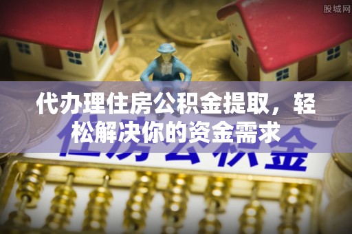 屏东代办理住房公积金提取，轻松解决你的资金需求