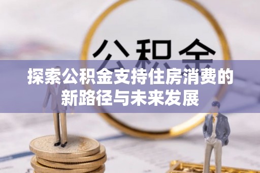 屏东探索公积金支持住房消费的新路径与未来发展