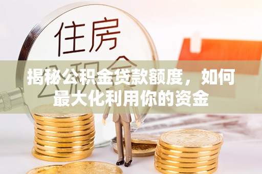 屏东揭秘公积金贷款额度，如何最大化利用你的资金