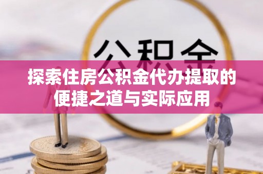 屏东探索住房公积金代办提取的便捷之道与实际应用