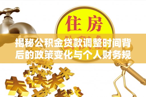 屏东揭秘公积金贷款调整时间背后的政策变化与个人财务规划