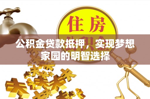 屏东公积金贷款抵押，实现梦想家园的明智选择