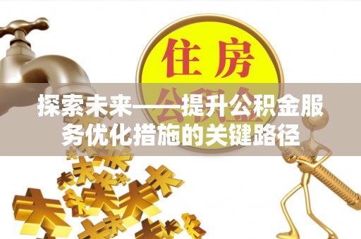 屏东探索未来——提升公积金服务优化措施的关键路径