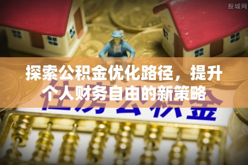 屏东探索公积金优化路径，提升个人财务自由的新策略