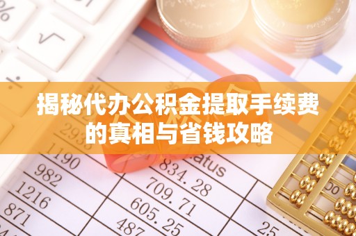 屏东揭秘代办公积金提取手续费的真相与省钱攻略