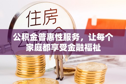 屏东公积金普惠性服务，让每个家庭都享受金融福祉