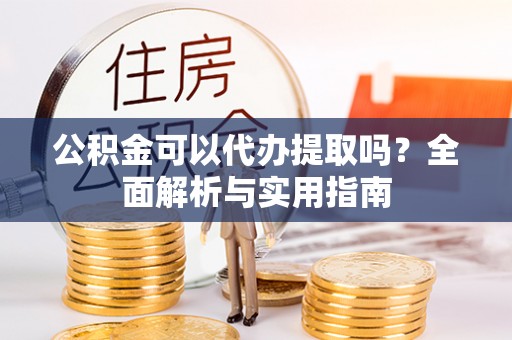 屏东公积金可以代办提取吗？全面解析与实用指南