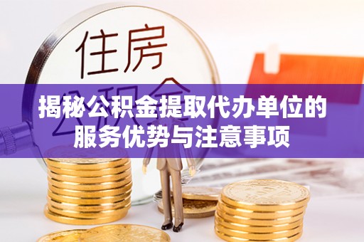 屏东揭秘公积金提取代办单位的服务优势与注意事项