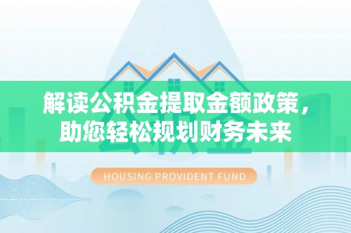 屏东解读公积金提取金额政策，助您轻松规划财务未来
