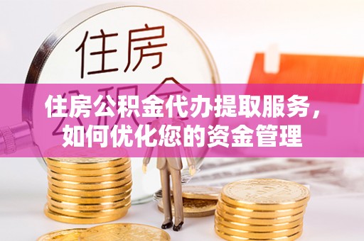 屏东住房公积金代办提取服务，如何优化您的资金管理