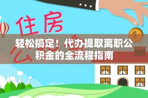 屏东轻松搞定！代办提取离职公积金的全流程指南
