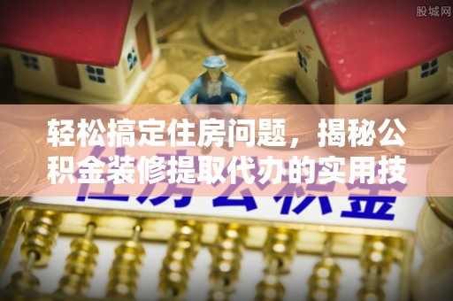 屏东轻松搞定住房问题，揭秘公积金装修提取代办的实用技巧