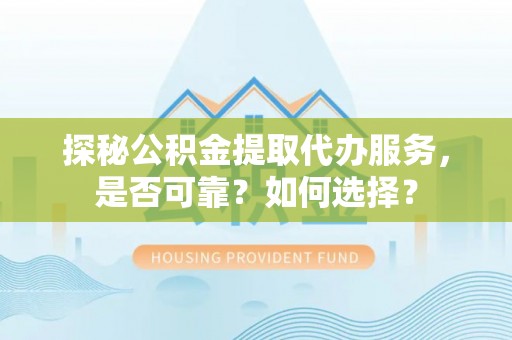 屏东探秘公积金提取代办服务，是否可靠？如何选择？