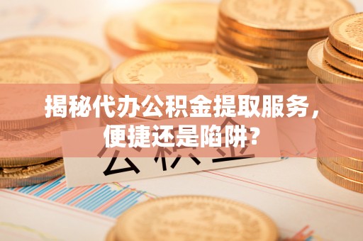 屏东揭秘代办公积金提取服务，便捷还是陷阱？