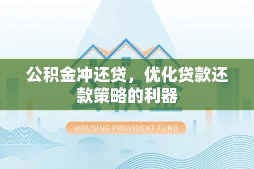 屏东公积金冲还贷，优化贷款还款策略的利器