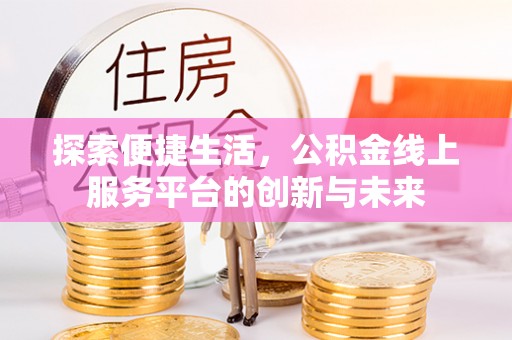 屏东探索便捷生活，公积金线上服务平台的创新与未来